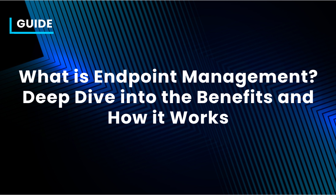 What is Endpoint Management? Definition, How It Works & Why It Matters (2026 Guide)