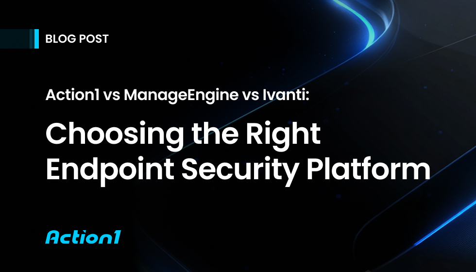Action1 vs ManageEngine vs Ivanti: Choosing The Right Endpoint Security Platform