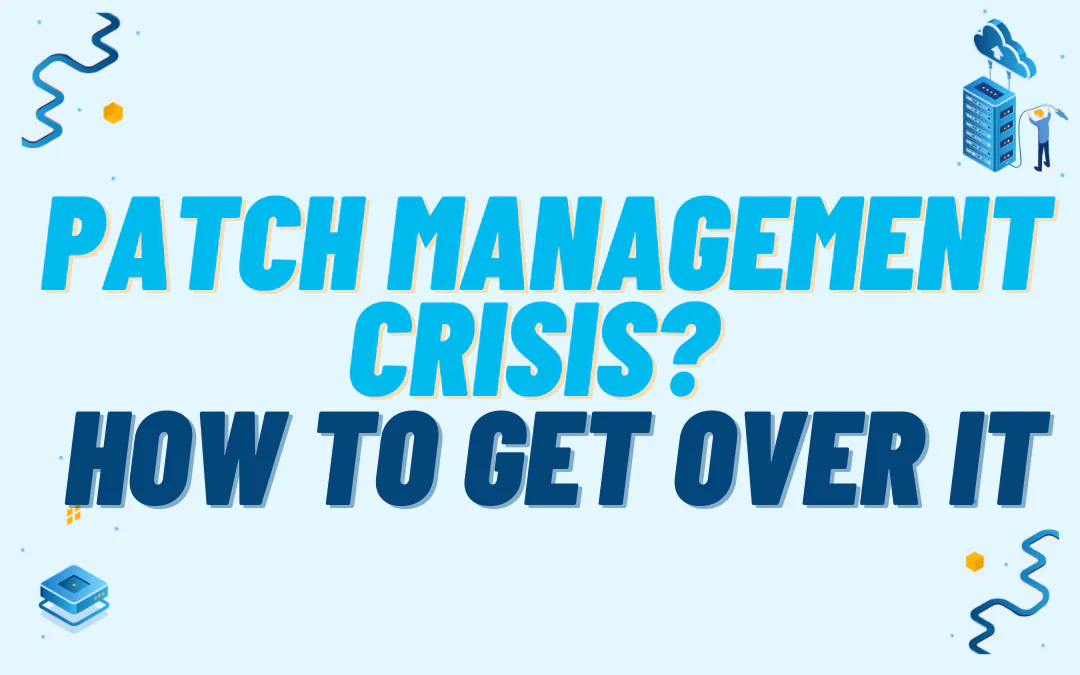 Patch Management Crisis? How to Get Over It.