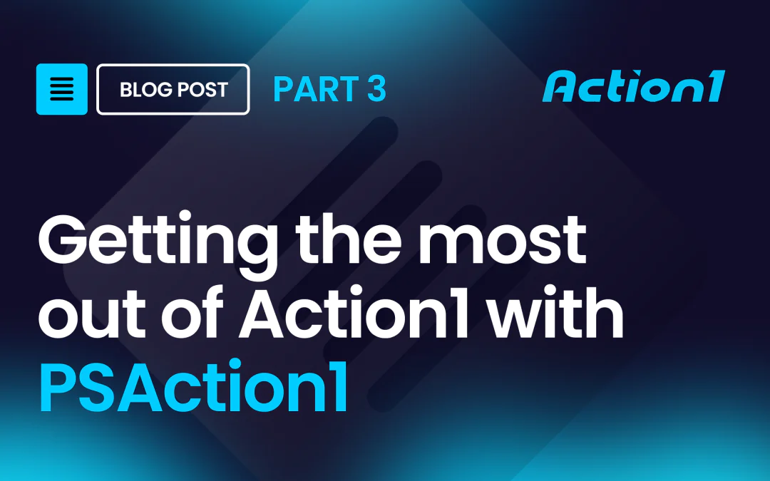 Getting the most out of Action1 with PSAction1 – Part 3