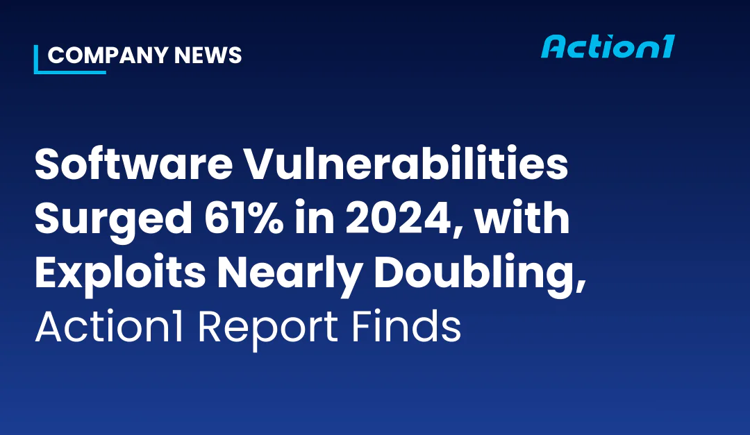 Software Vulnerabilities Surged 61% in 2024, with Exploits Nearly Doubling, Action1 Report Finds