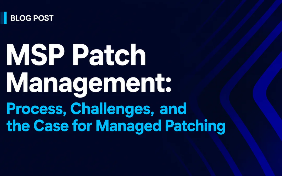 MSP Patch Management: Process, Challenges, and the Case for Managed Patching